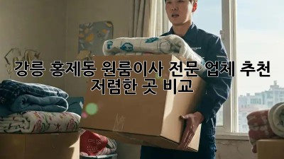 강릉 홍제동 원룸이사 전문 업체 추천 & 저렴한 곳 비교! ✨