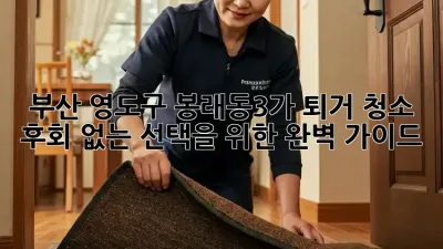부산 영도구 봉래동3가 퇴거 청소, 후회 없는 선택을 위한 완벽 가이드!