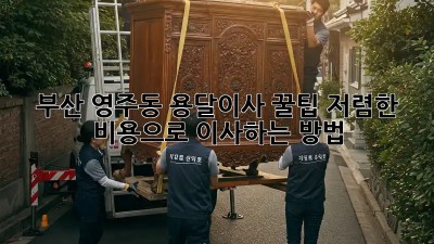 부산 영주동 용달이사 꿀팁🍯 저렴한 비용으로 이사하는 방법!