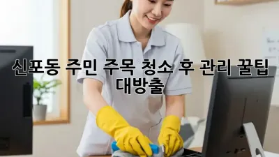✨신포동 주민 주목!✨ 청소 후 관리 꿀팁 대방출! 🏡🧼