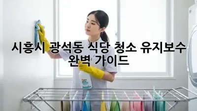 시흥시 광석동 식당 청소 유지보수 완벽 가이드